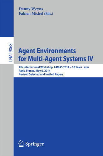 Agent Environments for Multi-Agent Systems IV: 4th International Workshop, E4MAS 2014 - 10 Years Later, Paris, France, May 6, 2014, Revised Selected and Invited Papers (Lecture Notes in Computer Science #9068) book cover by 