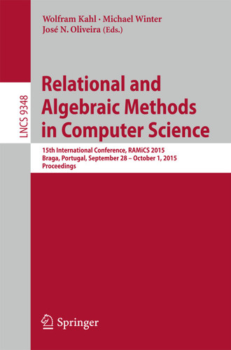 Relational and Algebraic Methods in Computer Science: 15th International Conference, RAMiCS 2015, Braga, Portugal, September 28 - October 1, 2015, Proceedings (Lecture Notes in Computer Science #9348) book cover by 