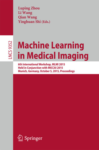Machine Learning in Medical Imaging: 6th International Workshop, MLMI 2015, Held in Conjunction with MICCAI 2015, Munich, Germany, October 5, 2015, Proceedings (Lecture Notes in Computer Science #9352) book cover by 