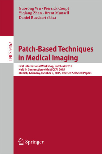 Patch-Based Techniques in Medical Imaging: First International Workshop, Patch-MI 2015, Held in Conjunction with MICCAI 2015, Munich, Germany, October 9, 2015, Revised Selected Papers (Lecture Notes in Computer Science #9467) book cover by 