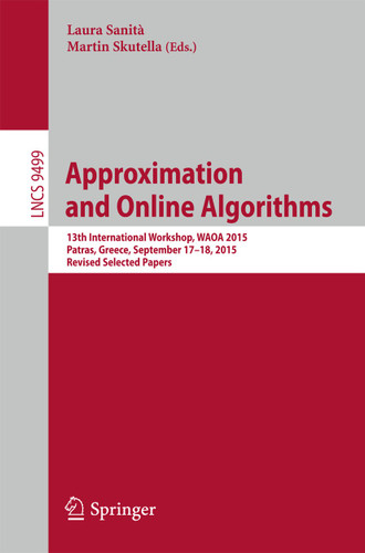 Approximation and Online Algorithms: 13th International Workshop, WAOA 2015, Patras, Greece, September 17-18, 2015. Revised Selected Papers (Lecture Notes in Computer Science #9499) book cover by 