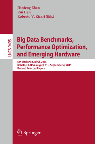 Big Data Benchmarks, Performance Optimization, and Emerging Hardware: 6th Workshop, BPOE 2015, Kohala, HI, USA, August 31 - September 4, 2015. Revised Selected Papers (Lecture Notes in Computer Science #9495) book cover by 