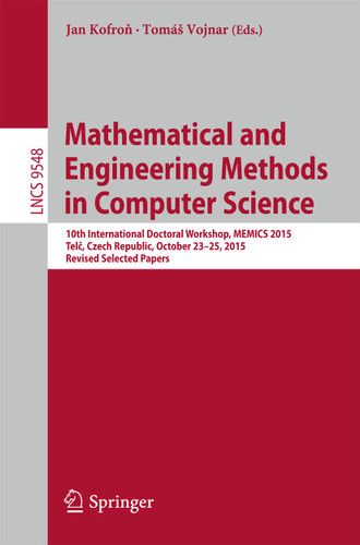 Mathematical and Engineering Methods in Computer Science: 10th International Doctoral Workshop, MEMICS 2015, Telč, Czech Republic, October 23-25, 2015, Revised Selected Papers (Lecture Notes in Computer Science #9548) book cover by 