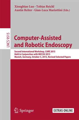 Computer-Assisted and Robotic Endoscopy: Second International Workshop, CARE 2015, Held in Conjunction with MICCAI 2015, Munich, Germany, October 5, 2015, Revised Selected Papers (Lecture Notes in Computer Science #9515) book cover by 
