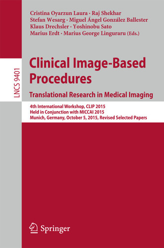 Clinical Image-Based Procedures. Translational Research in Medical Imaging: 4th International Workshop, CLIP 2015, Held in Conjunction with MICCAI 2015, Munich, Germany, October 5, 2015. Revised Selected Papers book cover by 