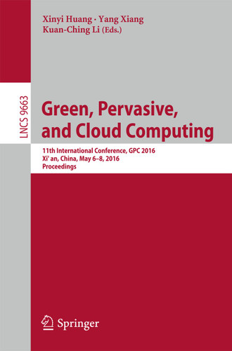 Green, Pervasive, and Cloud Computing: 11th International Conference, GPC 2016, Xi'an, China, May 6-8, 2016. Proceedings (Lecture Notes in Computer Science #9663) book cover by 