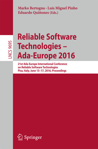 Reliable Software Technologies – Ada-Europe 2016: 21st Ada-Europe International Conference on Reliable Software Technologies, Pisa, Italy, June 13-17, 2016, Proceedings (Lecture Notes in Computer Science #9695) book cover by 