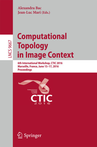 Computational Topology in Image Context: 6th International Workshop, CTIC 2016, Marseille, France, June 15-17, 2016, Proceedings (Lecture Notes in Computer Science #9667) book cover by 