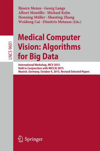 Medical Computer Vision: Algorithms for Big Data: International Workshop, MCV 2015, Held in Conjunction with MICCAI 2015, Munich, Germany, October 9, 2015, Revised Selected Papers (Lecture Notes in Computer Science #9601) book cover by 