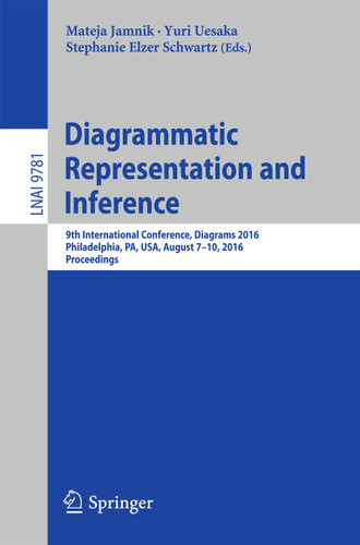 Diagrammatic Representation and Inference: 9th International Conference, Diagrams 2016, Philadelphia, PA, USA, August 7-10, 2016, Proceedings (Lecture Notes in Computer Science #9781) book cover by 