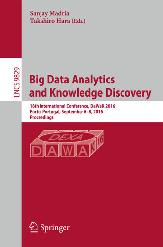 Big Data Analytics and Knowledge Discovery: 18th International Conference, DaWaK 2016, Porto, Portugal, September 6-8, 2016, Proceedings (Lecture Notes in Computer Science #9829) book cover by 