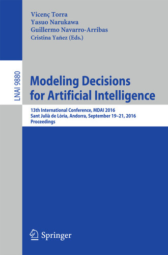 Modeling Decisions for Artificial Intelligence: 13th International Conference, MDAI 2016, Sant Julià de Lòria, Andorra, September 19-21, 2016. Proceedings (Lecture Notes in Computer Science #9880) book cover by 