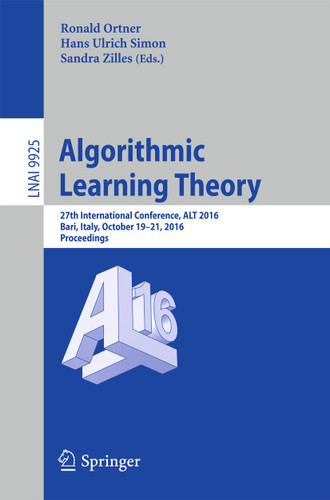 Algorithmic Learning Theory: 27th International Conference, ALT 2016, Bari, Italy, October 19-21, 2016, Proceedings (Lecture Notes in Computer Science #9925) book cover by 