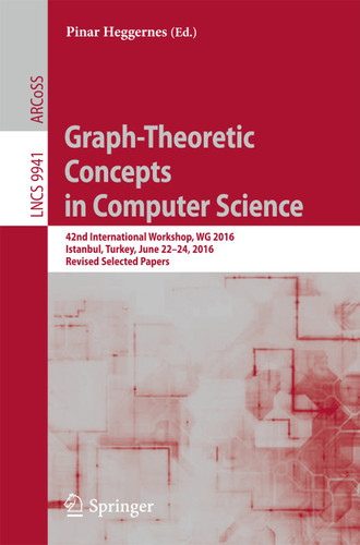 Graph-Theoretic Concepts in Computer Science: 42nd International Workshop, WG 2016, Istanbul, Turkey, June 22-24, 2016, Revised Selected Papers (Lecture Notes in Computer Science #9941) book cover by 
