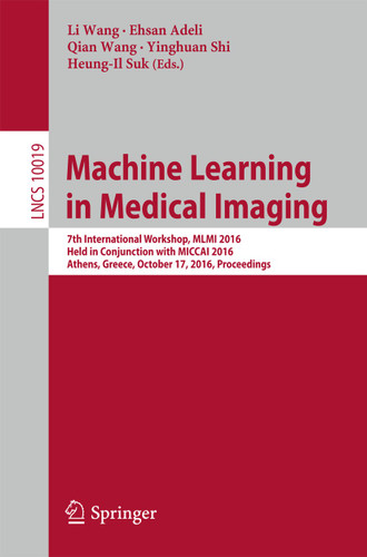 Machine Learning in Medical Imaging: 7th International Workshop, MLMI 2016, Held in Conjunction with MICCAI 2016, Athens, Greece, October 17, 2016, Proceedings (Lecture Notes in Computer Science #10019) book cover by 