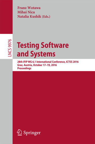 Testing Software and Systems: 28th IFIP WG 6.1 International Conference, ICTSS 2016, Graz, Austria, October 17-19, 2016, Proceedings (Lecture Notes in Computer Science #9976) book cover by 