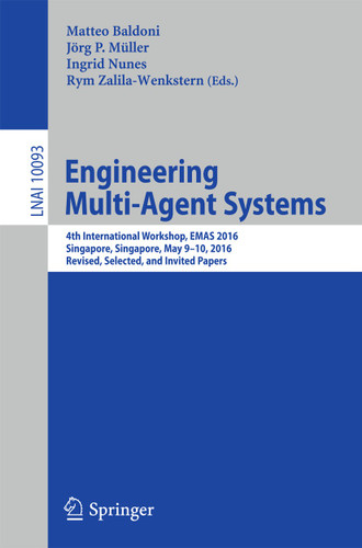 Engineering Multi-Agent Systems: 4th International Workshop, EMAS 2016, Singapore, Singapore, May 9-10, 2016, Revised, Selected, and Invited Papers (Lecture Notes in Computer Science #10093) book cover by 