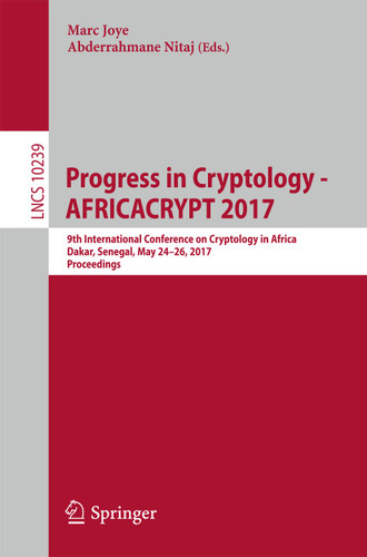 Progress in Cryptology - AFRICACRYPT 2017: 9th International Conference on Cryptology in Africa, Dakar, Senegal, May 24-26, 2017, Proceedings (Lecture Notes in Computer Science #10239) book cover by 