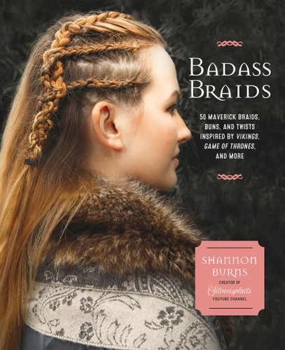 Badass Braids: 45 Maverick Braids, Buns, and Twists Inspired by Vikings, Game of Thrones, and More book cover by Shannon Burns