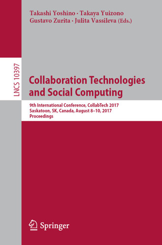 Collaboration Technologies and Social Computing: 9th International Conference, CollabTech 2017, Saskatoon, SK, Canada, August 8–10, 2017, Proceedings (Lecture Notes in Computer Science #10397) book cover by 