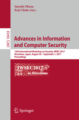 Advances in Information and Computer Security: 12th International Workshop on Security, IWSEC 2017, Hiroshima, Japan, August 30 – September 1, 2017, Proceedings (Lecture Notes in Computer Science #10418) book cover by 