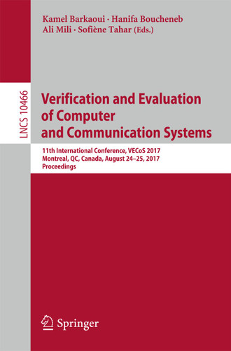 Verification and Evaluation of Computer and Communication Systems: 11th International Conference, VECoS 2017, Montreal, QC, Canada, August 24–25, 2017, Proceedings (Lecture Notes in Computer Science #10466) book cover by 