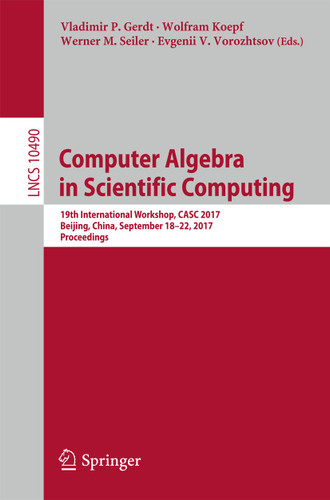 Computer Algebra in Scientific Computing: 19th International Workshop, CASC 2017, Beijing, China, September 18-22, 2017, Proceedings (Lecture Notes in Computer Science #10490) book cover by 