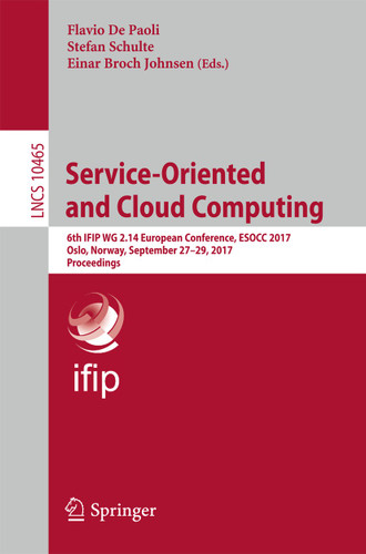 Service-Oriented and Cloud Computing: 6th IFIP WG 2.14 European Conference, ESOCC 2017, Oslo, Norway, September 27-29, 2017, Proceedings (Lecture Notes in Computer Science #10465) book cover by 