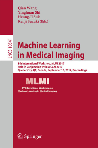 Machine Learning in Medical Imaging: 8th International Workshop, MLMI 2017, Held in Conjunction with MICCAI 2017, Quebec City, QC, Canada, September 10, 2017, Proceedings (Lecture Notes in Computer Science #10541) book cover by 