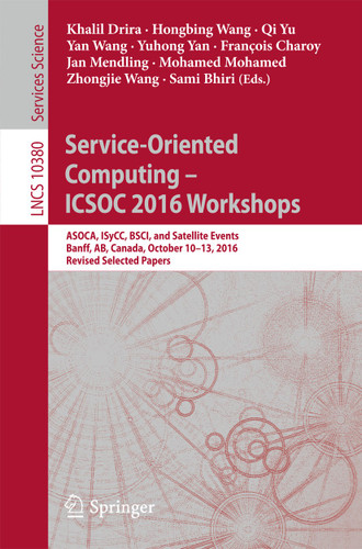 Service-Oriented Computing – ICSOC 2016 Workshops: ASOCA, ISyCC, BSCI, and Satellite Events, Banff, AB, Canada, October 10–13, 2016, Revised Selected Papers (Lecture Notes in Computer Science #10380) book cover by 