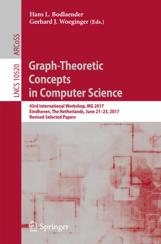 Graph-Theoretic Concepts in Computer Science: 43rd International Workshop, WG 2017, Eindhoven, The Netherlands, June 21-23, 2017, Revised Selected Papers (Lecture Notes in Computer Science #10520) book cover by 