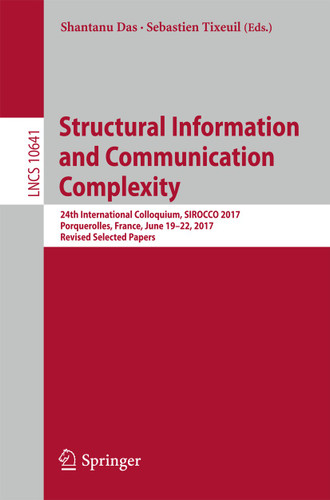 Structural Information and Communication Complexity: 24th International Colloquium, SIROCCO 2017, Porquerolles, France, June 19-22, 2017, Revised Selected Papers (Lecture Notes in Computer Science #10641) book cover by 