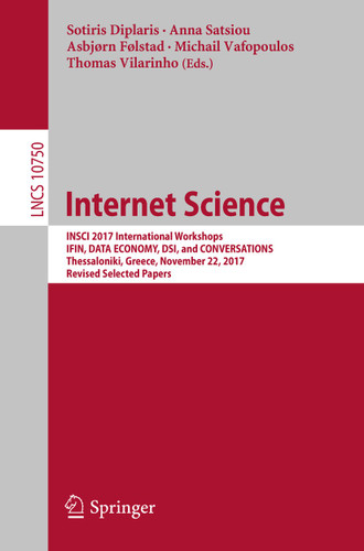 Internet Science: INSCI 2017 International Workshops, IFIN, DATA ECONOMY, DSI, and CONVERSATIONS, Thessaloniki, Greece, November 22, 2017, Revised Selected Papers (Lecture Notes in Computer Science #10750) book cover by 