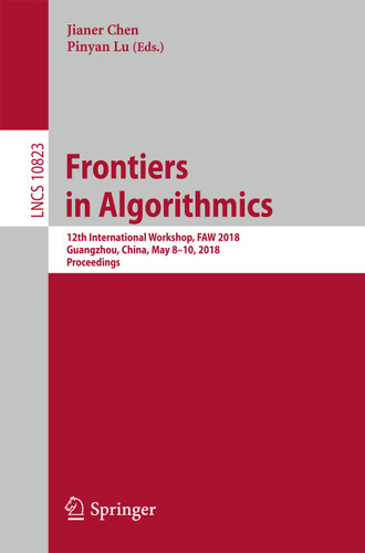 Frontiers in Algorithmics: 12th International Workshop, FAW 2018, Guangzhou, China, May 8–10, 2018, Proceedings (Lecture Notes in Computer Science #10823) book cover by 