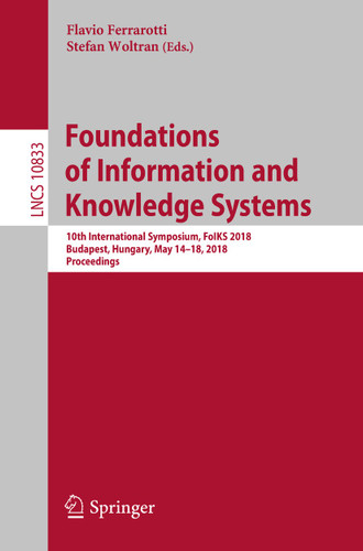 Foundations of Information and Knowledge Systems: 10th International Symposium, FoIKS 2018, Budapest, Hungary, May 14–18, 2018, Proceedings (Lecture Notes in Computer Science #10833) book cover by 