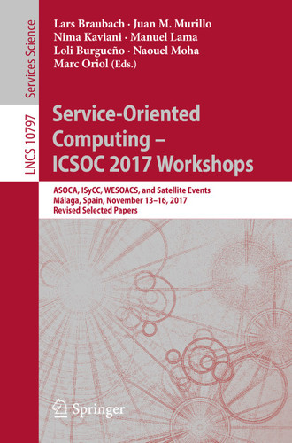 Service-Oriented Computing – ICSOC 2017 Workshops: ASOCA, ISyCC, WESOACS, and Satellite Events, Málaga, Spain, November 13–16, 2017, Revised Selected Papers (Lecture Notes in Computer Science #10797) book cover by 