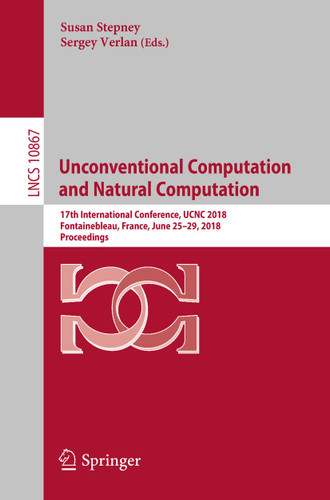 Unconventional Computation and Natural Computation: 17th International Conference, UCNC 2018, Fontainebleau, France, June 25-29, 2018, Proceedings (Lecture Notes in Computer Science #10867) book cover by 