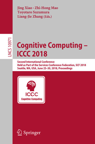 Cognitive Computing – ICCC 2018: Second International Conference, Held as Part of the Services Conference Federation, SCF 2018, Seattle, WA, USA, June 25-30, 2018, Proceedings (Lecture Notes in Computer Science #10971) book cover by 