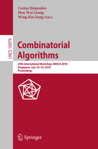 Combinatorial Algorithms: 29th International Workshop, IWOCA 2018, Singapore, July 16–19, 2018, Proceedings (Lecture Notes in Computer Science #10979) book cover by 