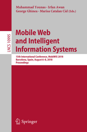 Mobile Web and Intelligent Information Systems: 15th International Conference, MobiWIS 2018, Barcelona, Spain, August 6-8, 2018, Proceedings (Lecture Notes in Computer Science #10995) book cover by 