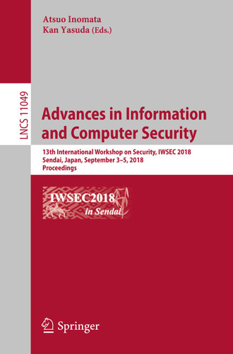 Advances in Information and Computer Security: 13th International Workshop on Security, IWSEC 2018, Sendai, Japan, September 3-5, 2018, Proceedings (Lecture Notes in Computer Science #11049) book cover by 