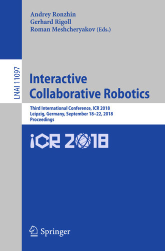 Interactive Collaborative Robotics: Third International Conference, ICR 2018, Leipzig, Germany, September 18–22, 2018, Proceedings (Lecture Notes in Computer Science #11097) book cover by 