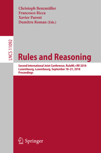 Rules and Reasoning: Second International Joint Conference, RuleML+RR 2018, Luxembourg, Luxembourg, September 18–21, 2018, Proceedings (Lecture Notes in Computer Science #11092) book cover by 