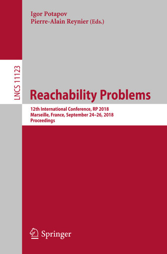 Reachability Problems: 12th International Conference, RP 2018, Marseille, France, September 24-26, 2018, Proceedings (Lecture Notes in Computer Science #11123) book cover by 