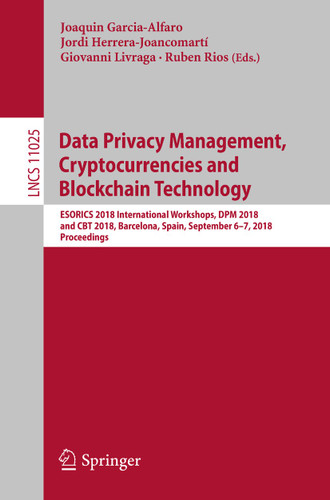Data Privacy Management, Cryptocurrencies and Blockchain Technology: ESORICS 2018 International Workshops, DPM 2018 and CBT 2018, Barcelona, Spain, September 6-7, 2018, Proceedings (Lecture Notes in Computer Science #11025) book cover by 