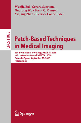 Patch-Based Techniques in Medical Imaging: 4th International Workshop, Patch-MI 2018, Held in Conjunction with MICCAI 2018, Granada, Spain, September 20, 2018, Proceedings (Lecture Notes in Computer Science #11075) book cover by 
