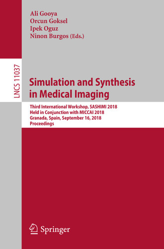 Simulation and Synthesis in Medical Imaging: Third International Workshop, SASHIMI 2018, Held in Conjunction with MICCAI 2018, Granada, Spain, September 16, 2018, Proceedings (Lecture Notes in Computer Science #11037) book cover by 