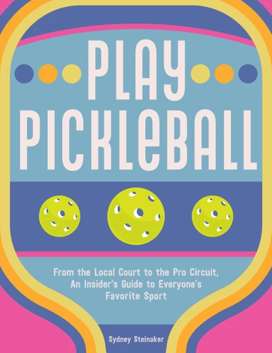 Play Pickleball: From the Local Court to the Pro Circuit, An Insider's Guide to Everyone's Favorite Sport book cover by Sydney Steinaker