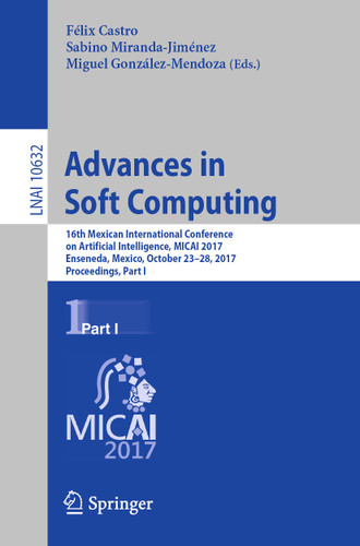 Advances in Soft Computing: 16th Mexican International Conference on Artificial Intelligence, MICAI 2017, Enseneda, Mexico, October 23-28, 2017, Proceedings, Part I (Lecture Notes in Computer Science #10632) book cover by 