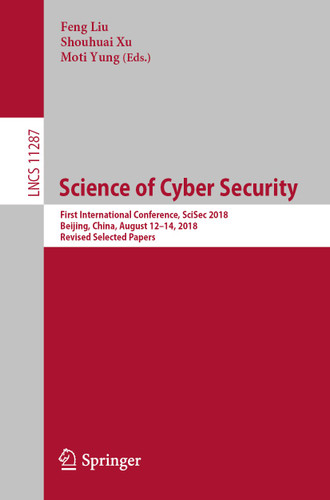 Science of Cyber Security: First International Conference, SciSec 2018, Beijing, China, August 12-14, 2018, Revised Selected Papers (Lecture Notes in Computer Science #11287) book cover by 